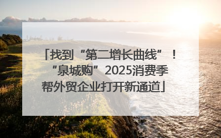 找到“第二增长曲线”！“泉城购”2025消费季帮外贸企业打开新通道