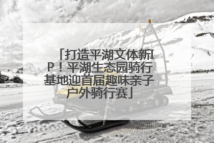 打造平湖文体新IP！平湖生态园骑行基地迎首届趣味亲子户外骑行赛