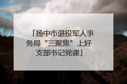 扬中市退役军人事务局“三聚焦”上好支部书记党课