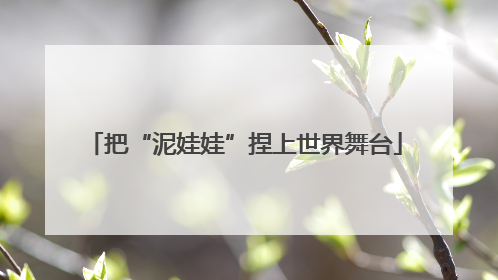 把“泥娃娃”捏上世界舞台