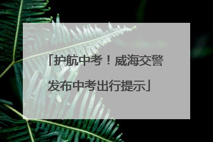 护航中考！威海交警发布中考出行提示