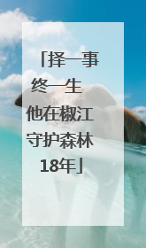 择一事终一生 他在椒江守护森林18年