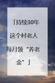 持续30年 这个村老人每月领“养老金”