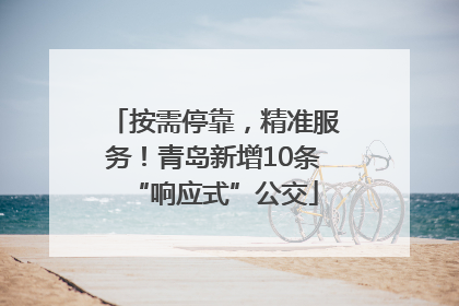 按需停靠，精准服务！青岛新增10条“响应式”公交