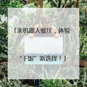 来机器人餐厅，体验“干饭”新选择！