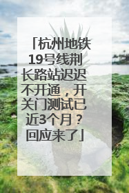 杭州地铁19号线荆长路站迟迟不开通，开关门测试已近3个月？回应来了