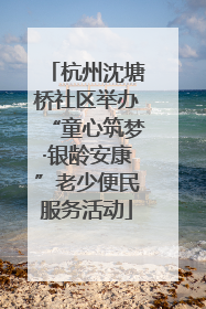 杭州沈塘桥社区举办“童心筑梦·银龄安康”老少便民服务活动