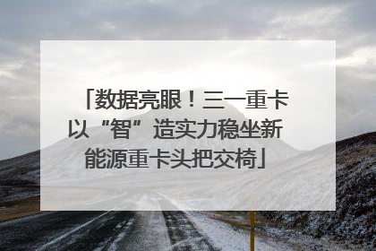 数据亮眼！三一重卡以“智”造实力稳坐新能源重卡头把交椅
