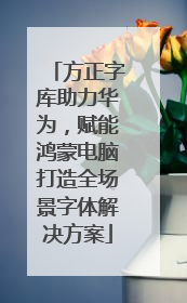 方正字库助力华为，赋能鸿蒙电脑打造全场景字体解决方案