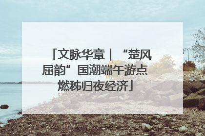 文脉华章｜“楚风屈韵”国潮端午游点燃秭归夜经济