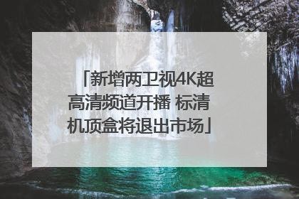 新增两卫视4K超高清频道开播 标清机顶盒将退出市场