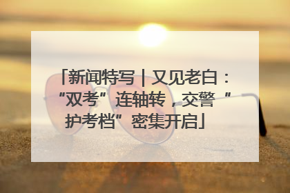 新闻特写｜又见老白：“双考”连轴转，交警“护考档”密集开启
