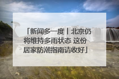 新闻多一度丨北京仍将维持多雨状态 这份居家防潮指南请收好