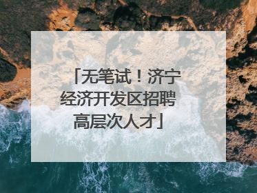 无笔试！济宁经济开发区招聘高层次人才