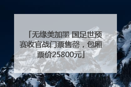 无缘美加墨 国足世预赛收官战门票售罄，包厢票价25800元