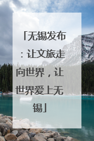 无锡发布：让文旅走向世界，让世界爱上无锡