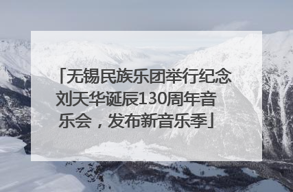 无锡民族乐团举行纪念刘天华诞辰130周年音乐会，发布新音乐季