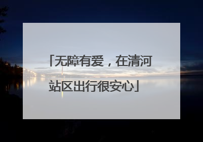 无障有爱，在清河站区出行很安心