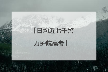 日均近七千警力护航高考