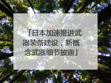 日本加速推进武器装备建设，新概念武器细节披露