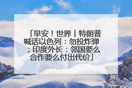 早安！世界丨特朗普喊话以色列：勿投炸弹；印度外长：邻国要么合作要么付出代价