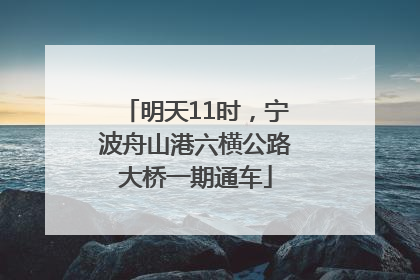 明天11时，宁波舟山港六横公路大桥一期通车