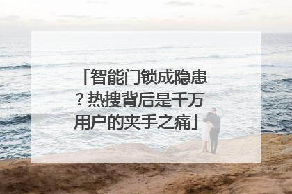智能门锁成隐患？热搜背后是千万用户的夹手之痛