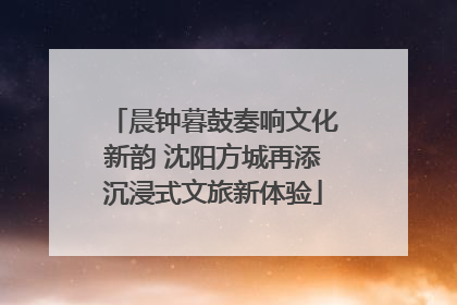 晨钟暮鼓奏响文化新韵 沈阳方城再添沉浸式文旅新体验
