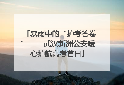 暴雨中的“护考答卷”——武汉新洲公安暖心护航高考首日