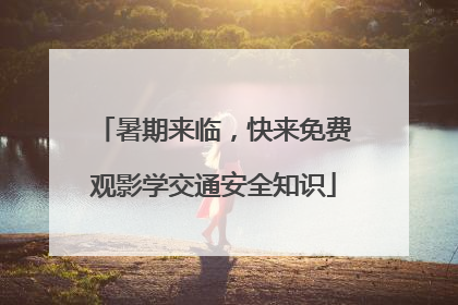 暑期来临，快来免费观影学交通安全知识