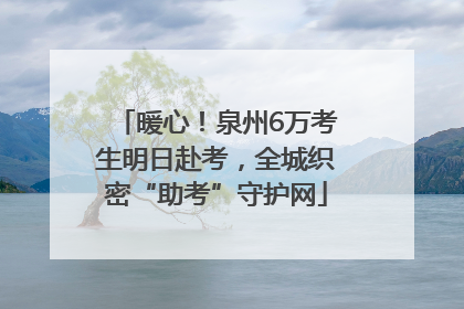 暖心！泉州6万考生明日赴考，全城织密“助考”守护网