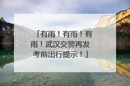 有雨！有雨！有雨！武汉交警再发考前出行提示！