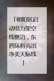 朝阳区启动电力架空线整治，东四环将亮出净美天际线