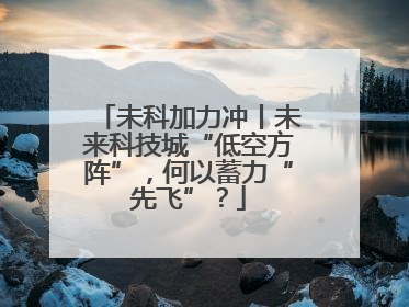 未科加力冲丨未来科技城“低空方阵”，何以蓄力“先飞”？