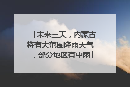 未来三天，内蒙古将有大范围降雨天气，部分地区有中雨