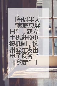 每周半天“家庭息屏日”，建立手机进校申报机制，杭州滨江发出电子设备“十约定”