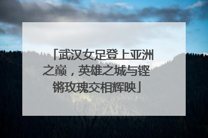 武汉女足登上亚洲之巅，英雄之城与铿锵玫瑰交相辉映