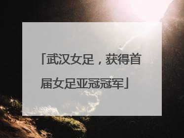 武汉女足，获得首届女足亚冠冠军
