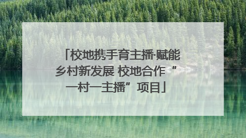 校地携手育主播·赋能乡村新发展 校地合作“一村一主播”项目