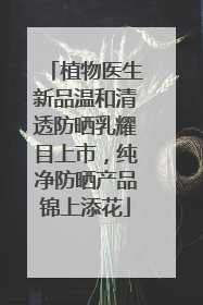 植物医生新品温和清透防晒乳耀目上市，纯净防晒产品锦上添花