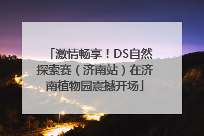 激情畅享！DS自然探索赛（济南站）在济南植物园震撼开场