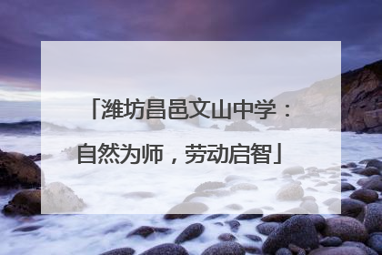 潍坊昌邑文山中学：自然为师，劳动启智