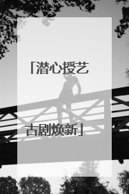 潜心授艺 古剧焕新