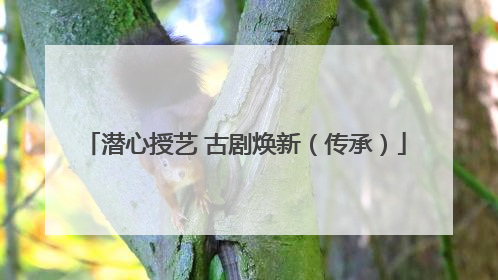 潜心授艺 古剧焕新（传承）