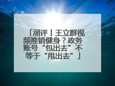 潮评丨王立群视频推销健身？政务账号“包出去”不等于“甩出去”