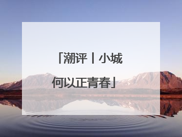 潮评丨小城何以正青春