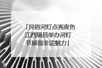 民俗河灯点亮夜色 江西瑞昌举办河灯节展现非遗魅力