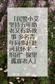 民警小艾坚持五年助老又有新故事 多名青年同事赶赴河北怀来“组团”探望孤寡老人