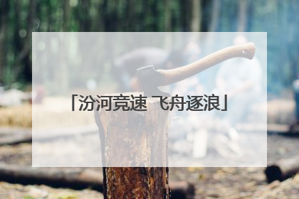 汾河竞速 飞舟逐浪