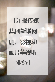 江报传媒集团新增网剧、影视动画片等视听业务
